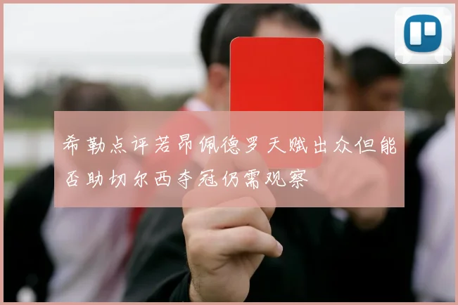 希勒点评若昂佩德罗天赋出众但能否助切尔西夺冠仍需观察