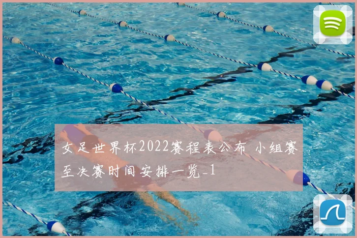 女足世界杯2022赛程表公布 小组赛至决赛时间安排一览_1