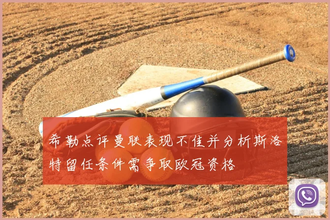 希勒点评曼联表现不佳并分析斯洛特留任条件需争取欧冠资格