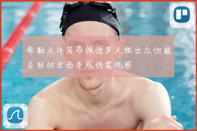 希勒点评若昂佩德罗天赋出众但能否助切尔西夺冠仍需观察