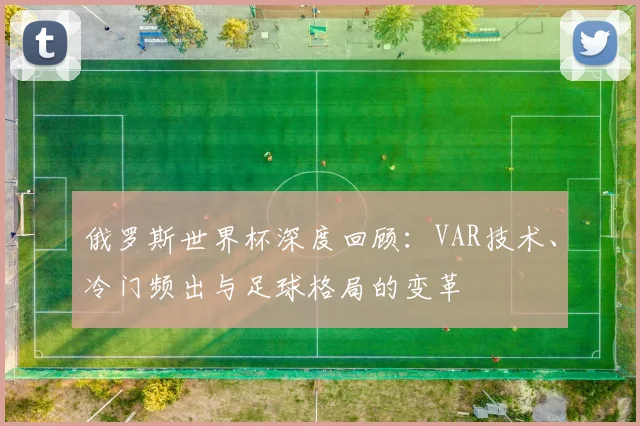 俄罗斯世界杯深度回顾：VAR技术、冷门频出与足球格局的变革