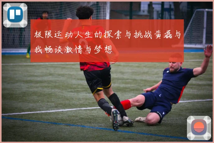 极限运动人生的探索与挑战黄磊与我畅谈激情与梦想