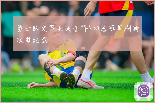 勇士队史第七次夺得NBA总冠军刷新联盟纪录
