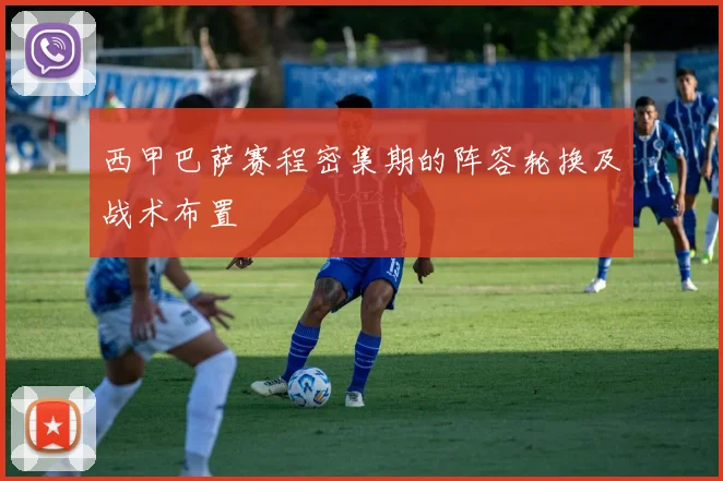 西甲巴萨赛程密集期的阵容轮换及战术布置