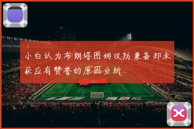 小白认为布朗塔图姆攻防兼备却未获应有赞誉的原因分析
