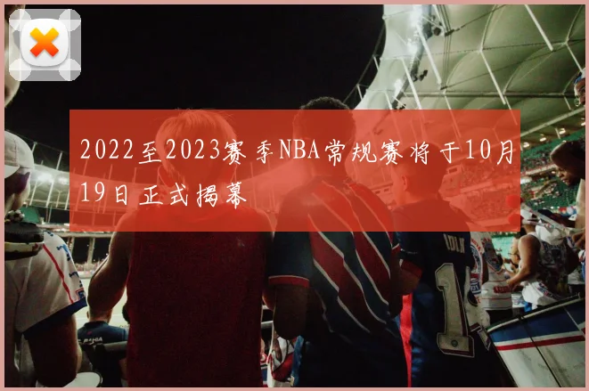 2022至2023赛季NBA常规赛将于10月19日正式揭幕