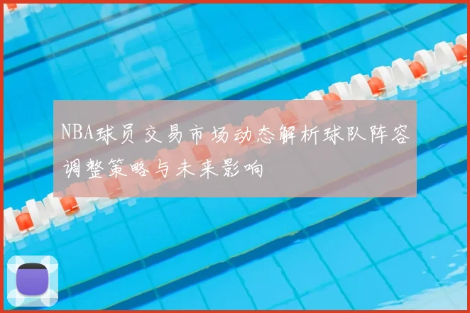 NBA球员交易市场动态解析球队阵容调整策略与未来影响