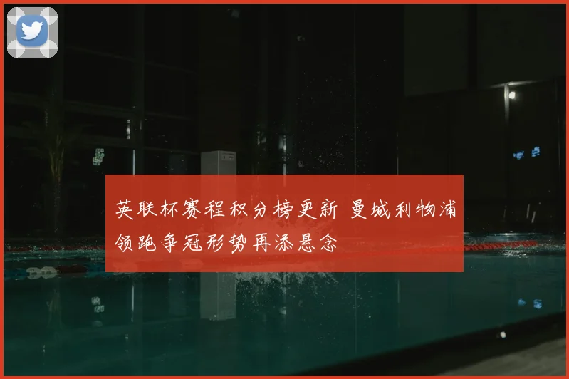 英联杯赛程积分榜更新 曼城利物浦领跑争冠形势再添悬念