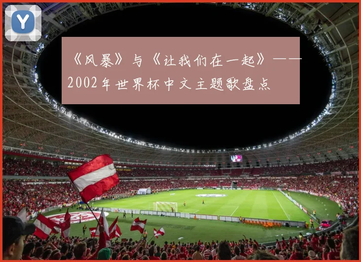 《风暴》与《让我们在一起》——2002年世界杯中文主题歌盘点