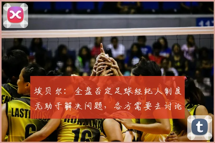 埃贝尔：全盘否定足球经纪人制度无助于解决问题，各方需要去讨论
