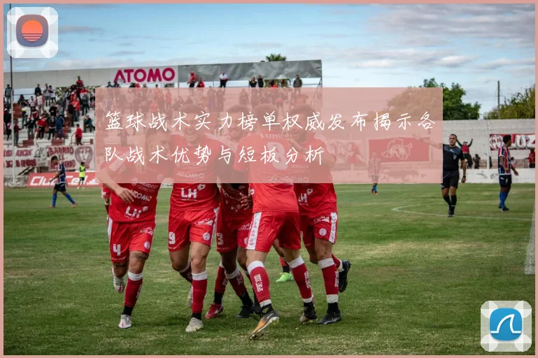 篮球战术实力榜单权威发布揭示各队战术优势与短板分析
