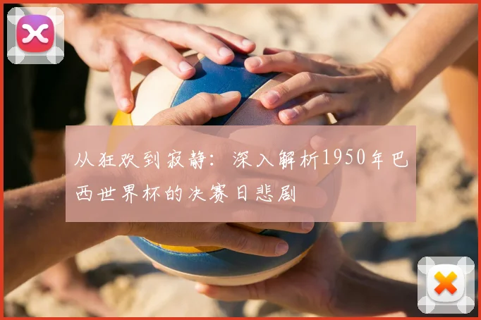 从狂欢到寂静：深入解析1950年巴西世界杯的决赛日悲剧