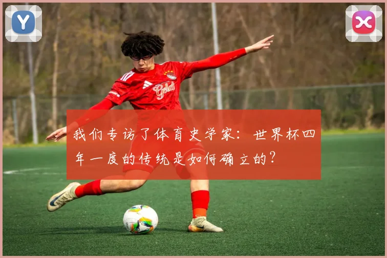 我们专访了体育史学家:世界杯四年一度的传统是如何确立的?