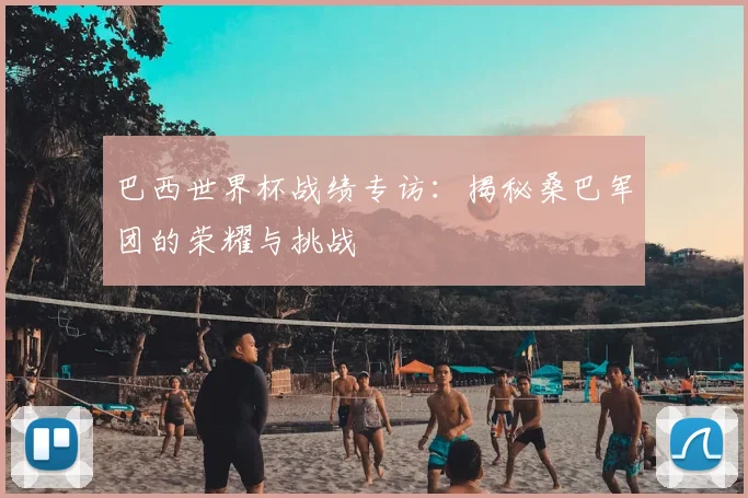 巴西世界杯战绩专访：揭秘桑巴军团的荣耀与挑战