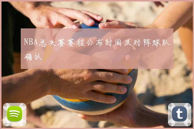 NBA总决赛赛程公布时间及对阵球队确认