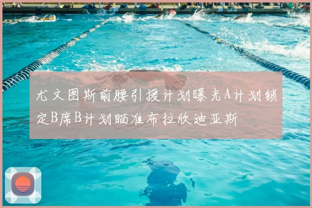 尤文图斯前腰引援计划曝光A计划锁定B席B计划瞄准布拉欣迪亚斯