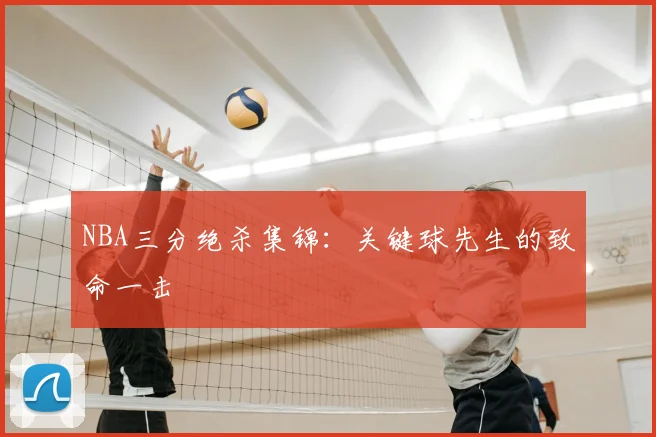 NBA三分绝杀集锦：关键球先生的致命一击