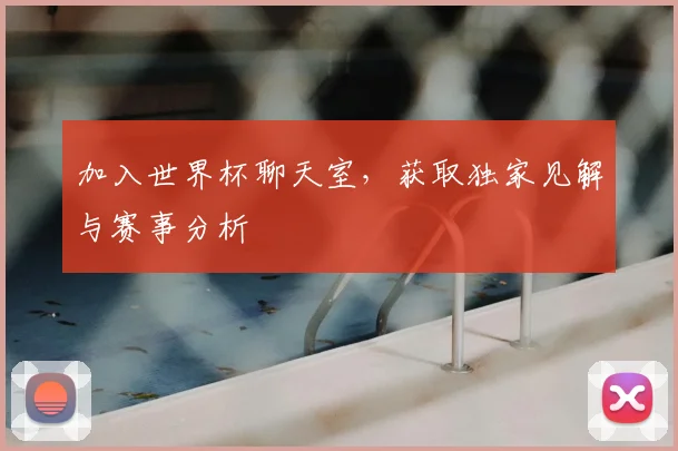 加入世界杯聊天室，获取独家见解与赛事分析