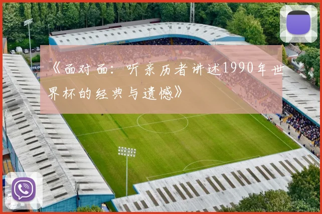 《面对面：听亲历者讲述1990年世界杯的经典与遗憾》