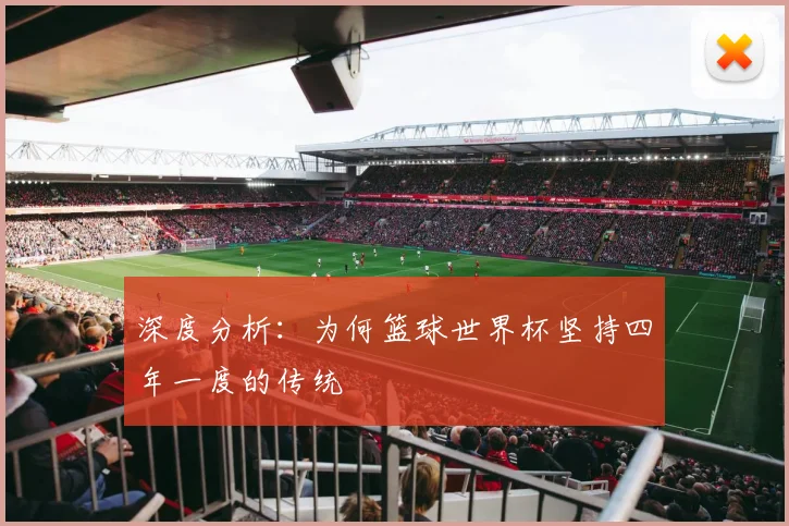 深度分析：为何篮球世界杯坚持四年一度的传统