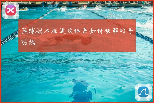 篮球战术板进攻体系如何破解对手防线