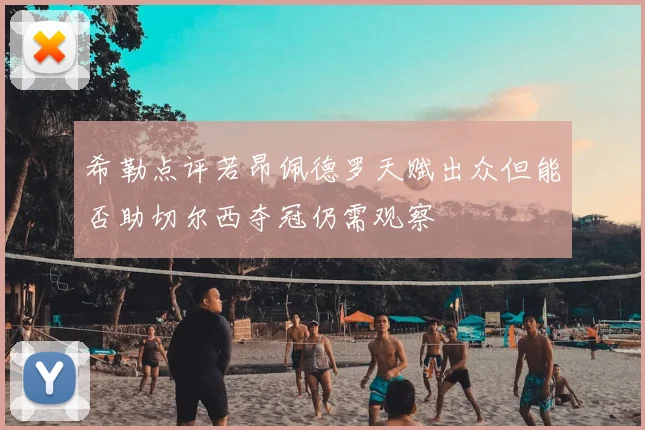 希勒点评若昂佩德罗天赋出众但能否助切尔西夺冠仍需观察