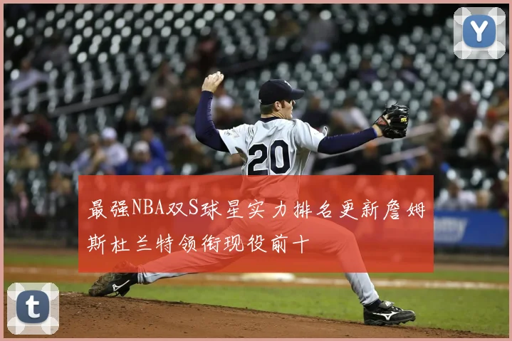 最强NBA双S球星实力排名更新詹姆斯杜兰特领衔现役前十