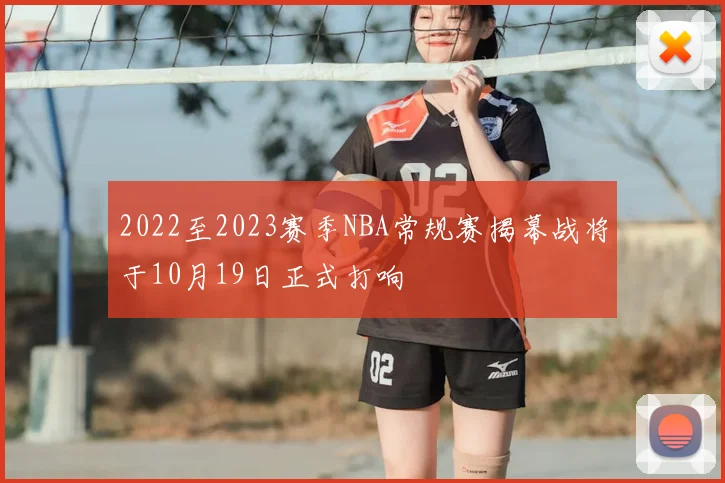 2022至2023赛季NBA常规赛揭幕战将于10月19日正式打响