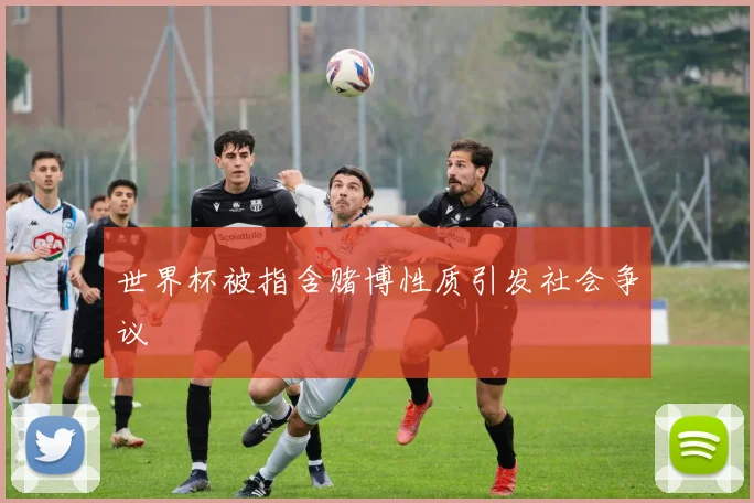 世界杯被指含赌博性质引发社会争议