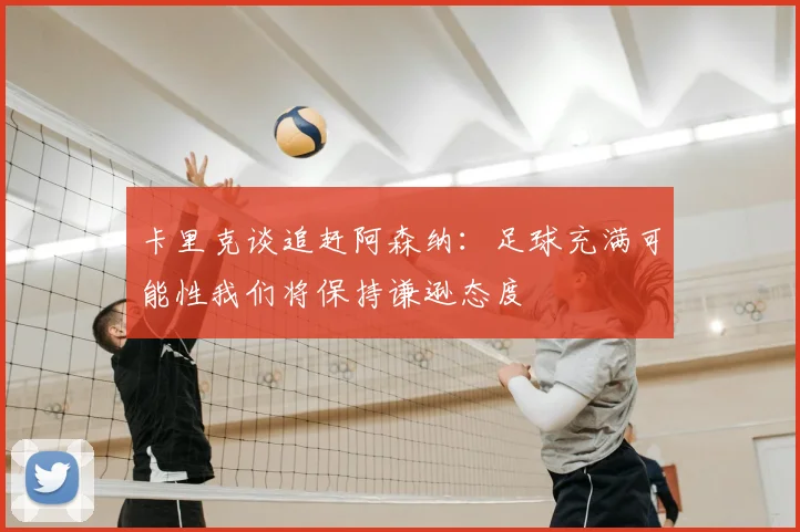 卡里克谈追赶阿森纳：足球充满可能性我们将保持谦逊态度