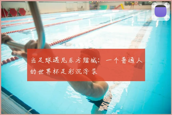 当足球遇见东方赌城:一个普通人的世界杯足彩沉浮录