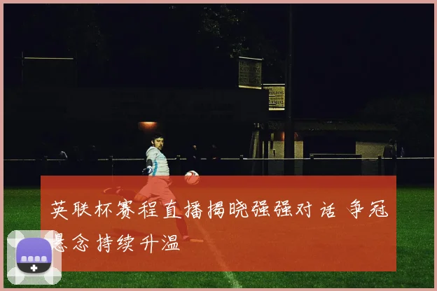 英联杯赛程直播揭晓强强对话 争冠悬念持续升温