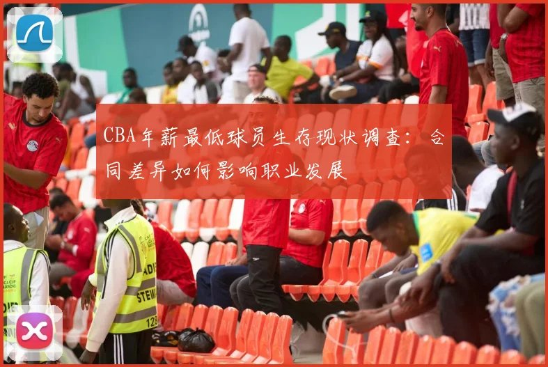 CBA年薪最低球员生存现状调查：合同差异如何影响职业发展