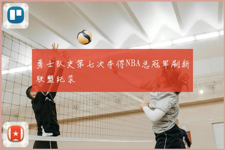勇士队史第七次夺得NBA总冠军刷新联盟纪录