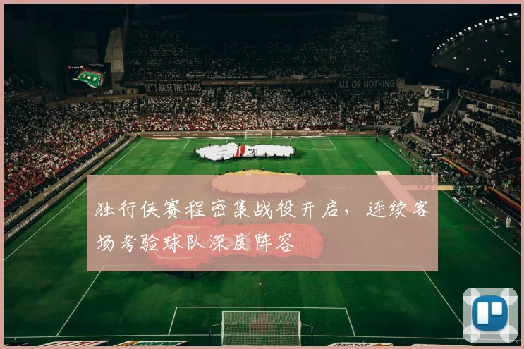 独行侠赛程密集战役开启，连续客场考验球队深度阵容