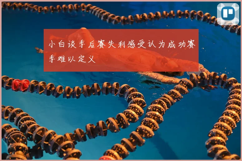 小白谈季后赛失利感受认为成功赛季难以定义