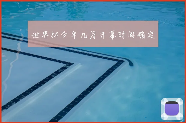 世界杯今年几月开幕时间确定