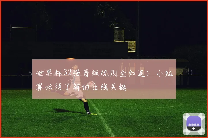 世界杯32强晋级规则全知道：小组赛必须了解的出线关键