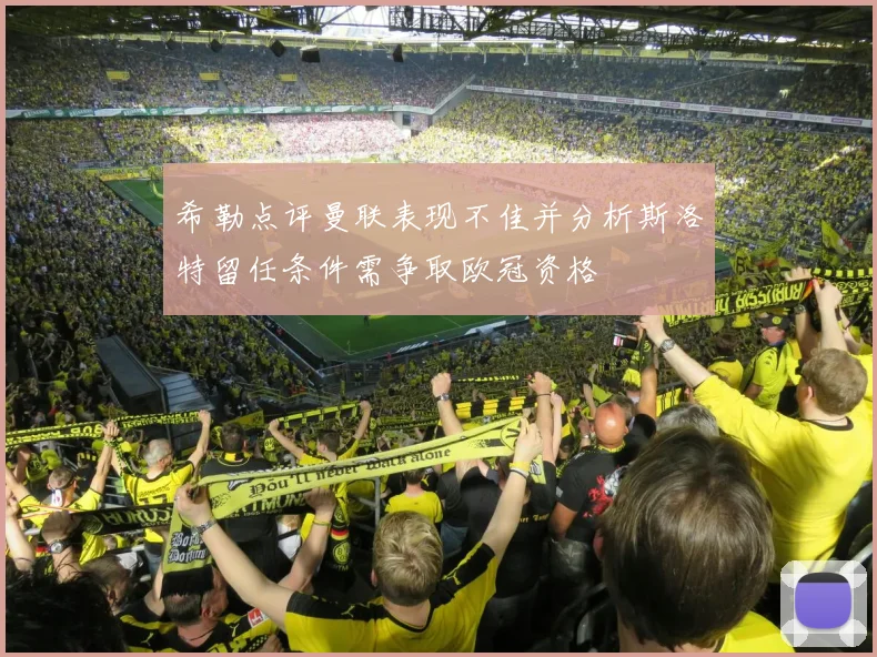 希勒点评曼联表现不佳并分析斯洛特留任条件需争取欧冠资格