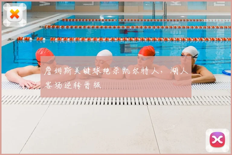 詹姆斯关键球绝杀凯尔特人，湖人客场逆转晋级